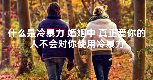 什么是冷暴力 婚姻中 真正爱你的人不会对你使用冷暴